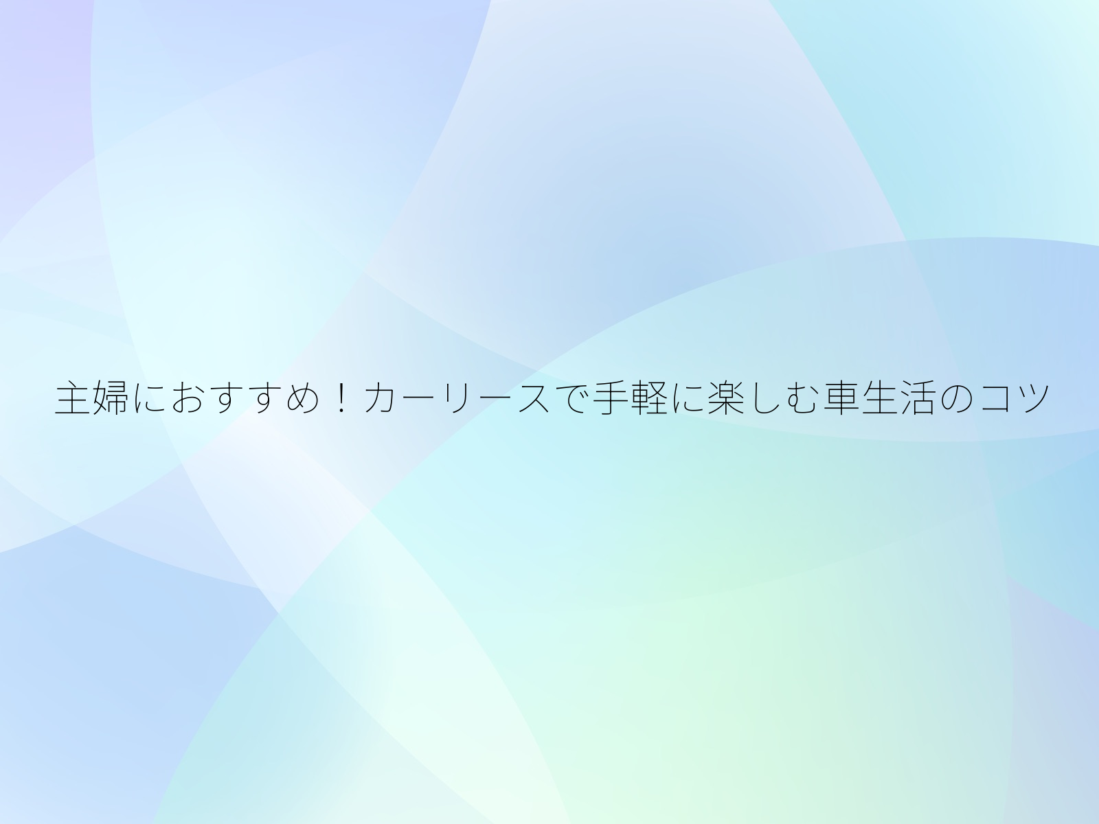 主婦におすすめ！カーリースで手軽に楽しむ車生活のコツ/