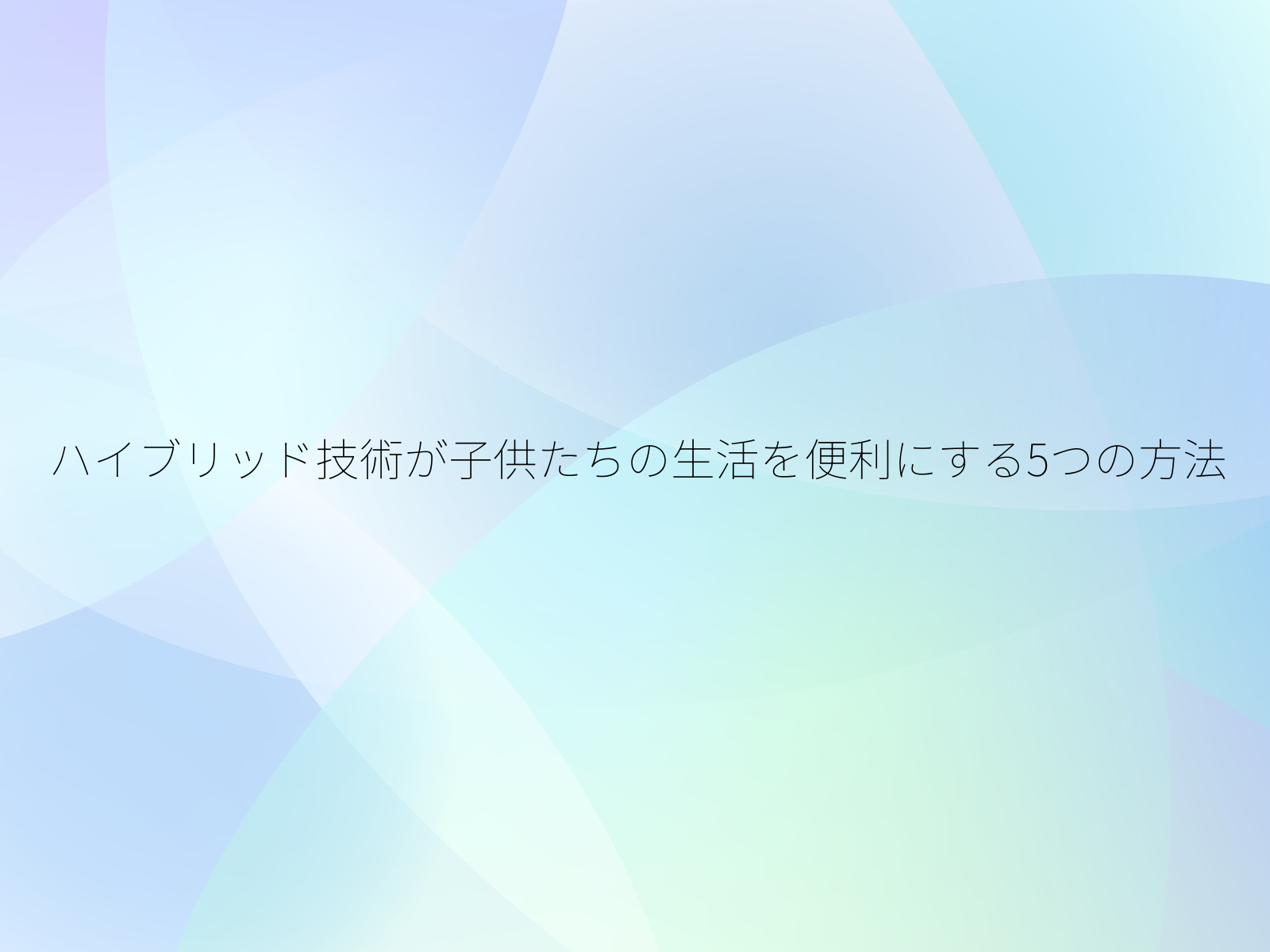 ハイブリッド技術が子供たちの生活を便利にする5つの方法