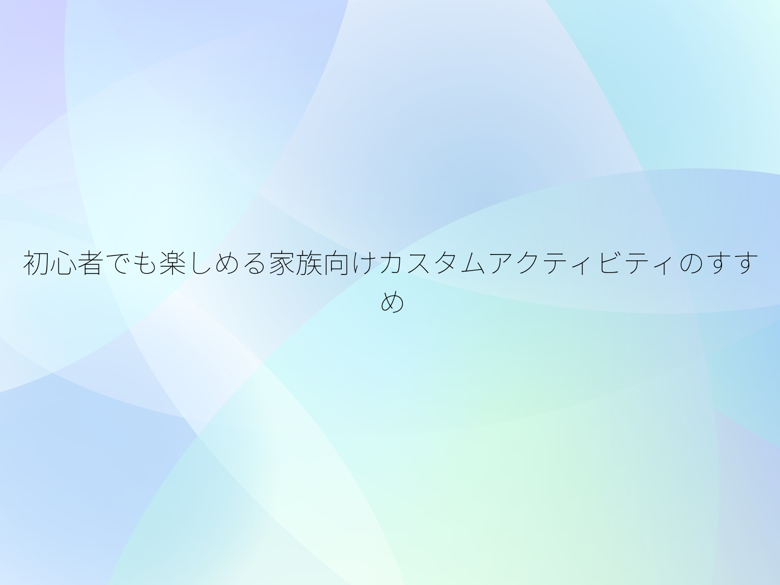 初心者でも楽しめる家族向けカスタムアクティビティのすすめ
