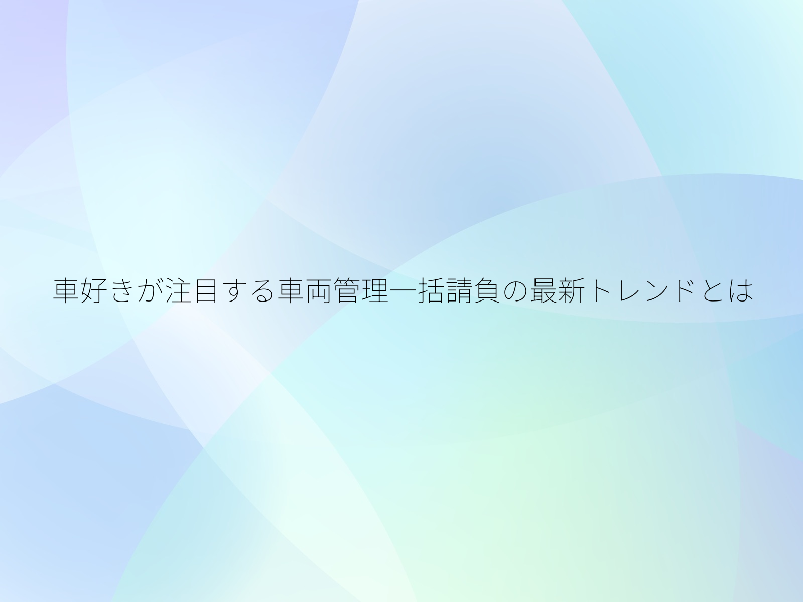 車好きが注目する車両管理一括請負の最新トレンドとは